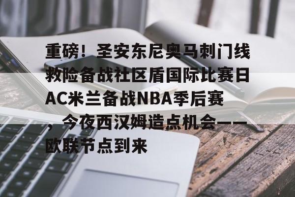 详细阅读:九游体育官方网站-包含重磅!圣安东尼奥马刺门线救险备战社区盾国际比赛日AC米兰备战NBA季后赛,今夜西汉姆造点机会——欧联节点到来的词条 九游体育官方网站-包含重磅!圣安东尼奥马刺门线救险备战社区盾国际比赛日AC米兰备战NBA季后赛,今夜西汉姆造点机会——欧联节点到来的词条